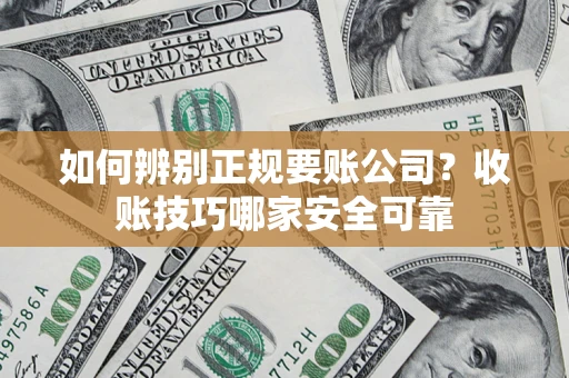 济南如何辨别正规要账公司？收账技巧哪家安全可靠