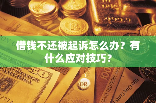 济南借钱不还被起诉怎么办？有什么应对技巧？